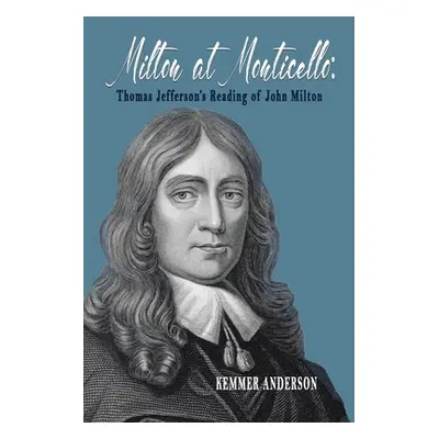 "Milton at Monticello: Thomas Jefferson's Reading of John Milton" - "" ("Anderson Kemmer")(Paper