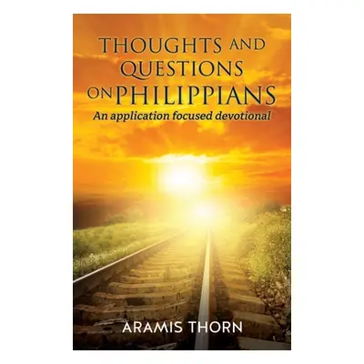 "Thoughts and Questions on Philippians: (An application focused devotional)" - "" ("Thorn Aramis