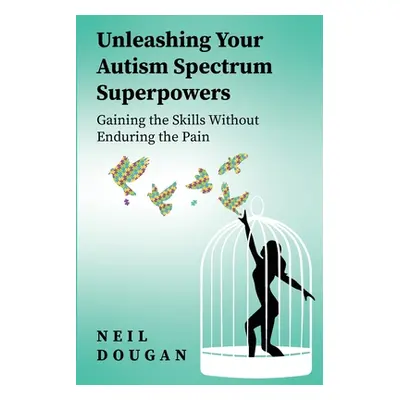 "Unleashing Your Autism Spectrum Superpowers: Gaining the Skills Without Enduring the Pain" - ""