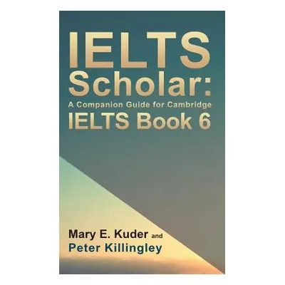 "IELTS Scholar: A Companion Guide for Cambridge IELTS Book 6" - "" ("Kuder Mary E.")(Pevná vazba