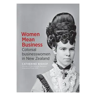 "Women Mean Business: Colonial Businesswomen in New Zealand" - "" ("Bishop Catherine")(Paperback