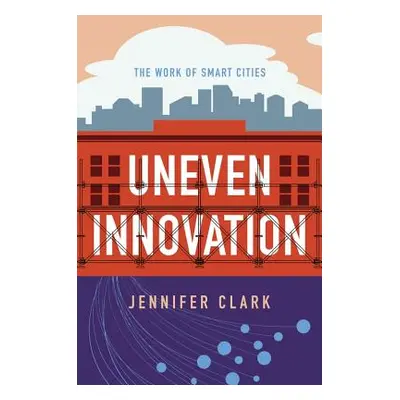 "Uneven Innovation: The Work of Smart Cities" - "" ("Clark Jennifer")(Paperback)