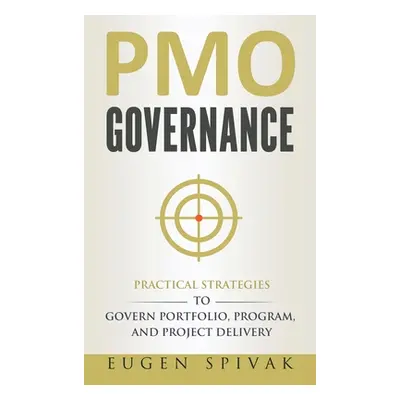 "PMO Governance: Practical Strategies to Govern Portfolio, Program, and Project Delivery" - "" (