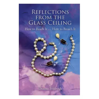 "Reflections from the Glass Ceiling: How to Reach It ... How to Breach It" - "" ("Fridrych Donna