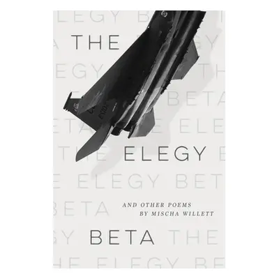 "The Elegy Beta: And Other Poems" - "" ("Willett Mischa")(Paperback)