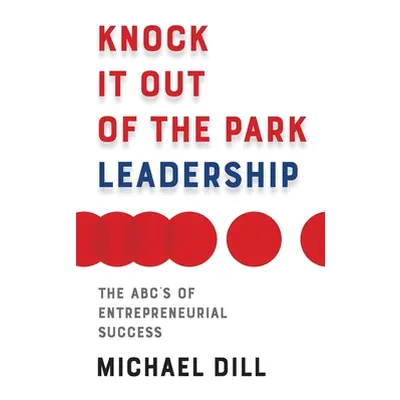 "Knock It Out of the Park Leadership: The Abc's of Entrepreneurial Success" - "" ("Dill Michael"