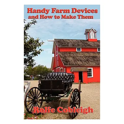 "Handy Farm Devices and How to Make Them" - "" ("Cobleigh Rolfe")(Paperback)