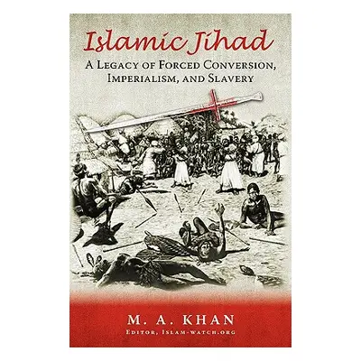 "Islamic Jihad: A Legacy of Forced Conversion, Imperialism, and Slavery" - "" ("Khan M. A.")(Pap