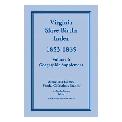 "Virginia Slave Births Index, 1853-1865, Volume 6, Geographic Supplement" - "" ("Alexandria Libr