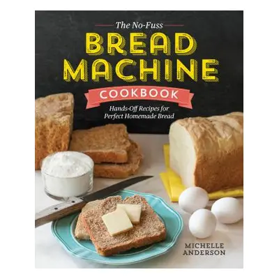 "The No-Fuss Bread Machine Cookbook: Hands-Off Recipes for Perfect Homemade Bread" - "" ("Anders