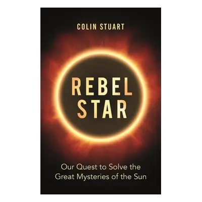 "Rebel Star: Our Quest to Solve the Great Mysteries of the Sun" - "" ("Stuart Colin")(Pevná vazb