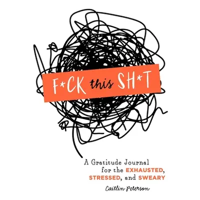 "F*ck This Sh*t: A Gratitude Journal for the Exhausted, Stressed, and Sweary" - "" ("Peterson Ca