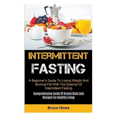 "Intermittent Fasting: A Beginner's Guide To Losing Weight And Burning Fat With The Science Of I