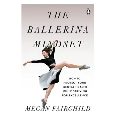 "The Ballerina Mindset: How to Protect Your Mental Health While Striving for Excellence" - "" ("