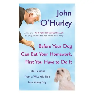 "Before Your Dog Can Eat Your Homework, First You Have to Do It: Life Lessons from a Wise Old Do