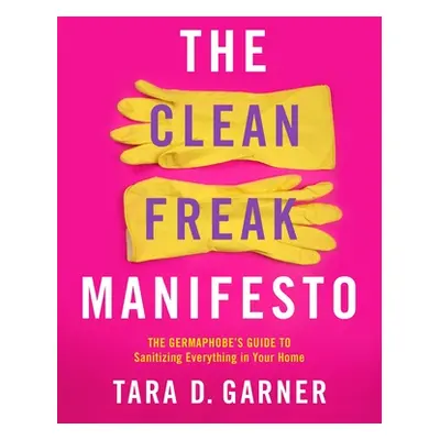 "The Clean Freak Manifesto: The Germaphobe's Guide to Sanitizing Everything in Your Home" - "" (