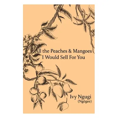 "All the Peaches and Mangoes I Would Sell For You" - "" ("Ngugi Ivy")(Paperback)