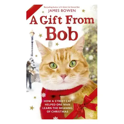 "A Gift from Bob: How a Street Cat Helped One Man Learn the Meaning of Christmas" - "" ("Bowen J