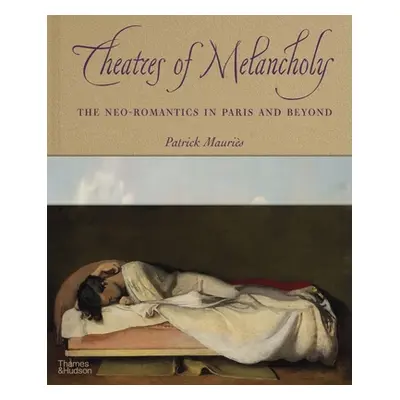 "Theatres of Melancholy: The Neo-Romantics in Paris and Beyond" - "" ("Mauris Patrick")(Pevná va