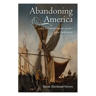 "Abandoning America: Life-Stories from Early New England" - "" ("Hardman Moore Susan")(Paperback