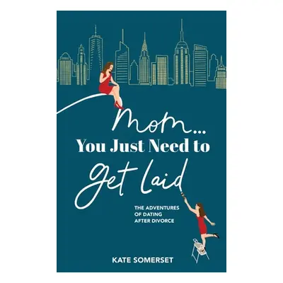 "Mom... You Just Need to Get Laid: The Adventures of Dating After Divorce" - "" ("Somerset Kate"