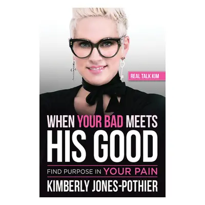 "When Your Bad Meets His Good: Find Purpose in Your Pain" - "" ("(kimberly Jones-Pothier) Real T