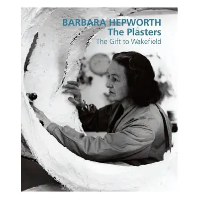 "Barbara Hepworth: The Plasters: The Gift to Wakefield" - "" ("Bowness Sophie")(Pevná vazba)