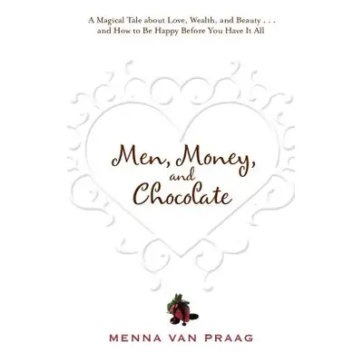 "Men, Money, and Chocolate: A Tale about Pursuing Love, Success, and Pleasure, and How to Be Hap