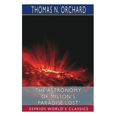 "The Astronomy of Milton's 'Paradise Lost' (Esprios Classics)" - "" ("Orchard Thomas N.")(Paperb