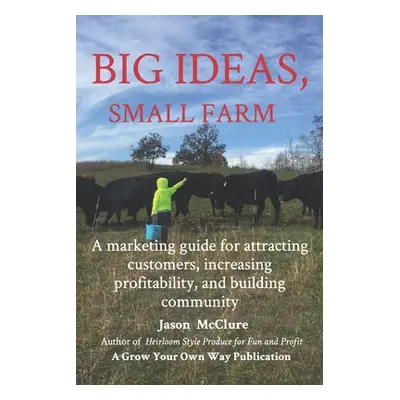 "Big Ideas, Small Farm: A marketing guide for attracting customers, increasing profitability, an