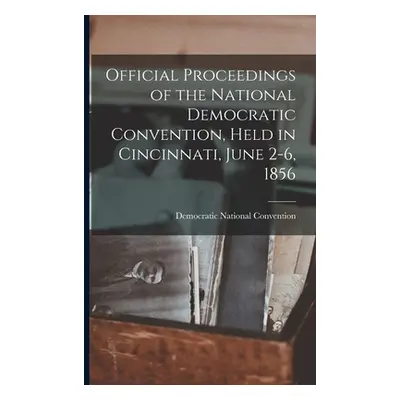 "Official Proceedings of the National Democratic Convention, Held in Cincinnati, June 2-6, 1856"