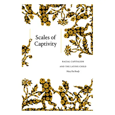 "Scales of Captivity: Racial Capitalism and the Latinx Child" - "" ("Brady Mary Pat")(Paperback)