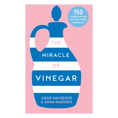 "The Miracle of Vinegar: 150 Easy Recipes and Uses for Home, Health and Beauty" - "" ("Marsden E