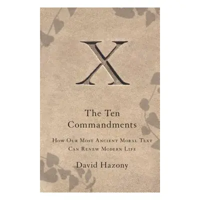 "Ten Commandments: How Our Most Ancient Moral Text Can Renew Modern Life" - "" ("Hazony David")(