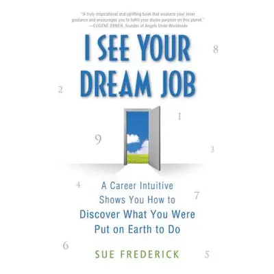 "I See Your Dream Job: A Career Intuitive Shows You How to Discover What You Were Put on Earth t