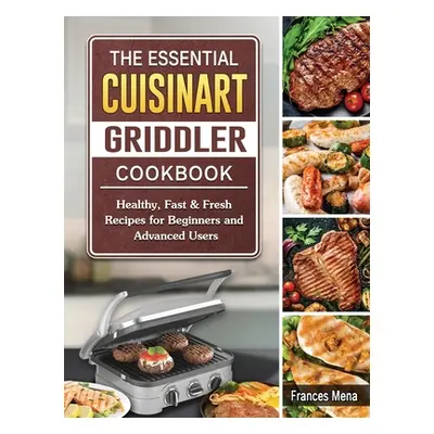 "The Essential Cuisinart Griddler Cookbook: Healthy, Fast & Fresh Recipes for Beginners and Adva