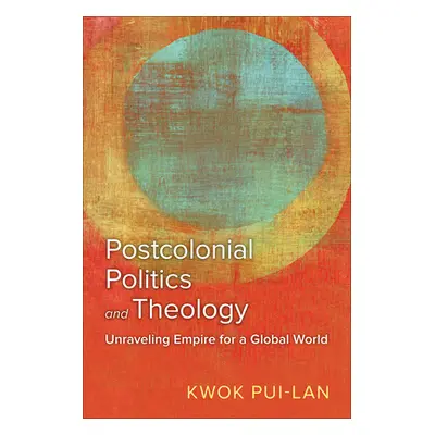 "Postcolonial Politics and Theology: Unraveling Empire for a Global World" - "" ("Pui-Lan Kwok")