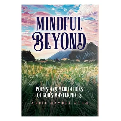 "Mindful Beyond: Poems and Meditations of God's Masterpieces" - "" ("Huth Abbie Hayden")(Pevná v