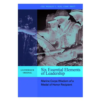 "Six Essential Elements of Leadership: Marine Corps Wisdom of a Medal of Honor Recipient" - "" (