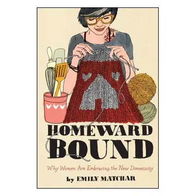 "Homeward Bound: Why Women Are Embracing the New Domesticity" - "" ("Matchar Emily")(Paperback)