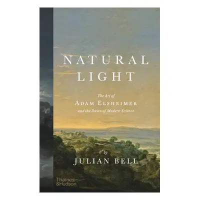 "Natural Light: The Art of Adam Elsheimer and the Dawn of Modern Science" - "" ("Bell Julian")(P