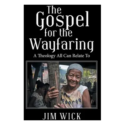 "The Gospel for the Wayfaring: A Theology All Can Relate To" - "" ("Wick Jim")(Paperback)