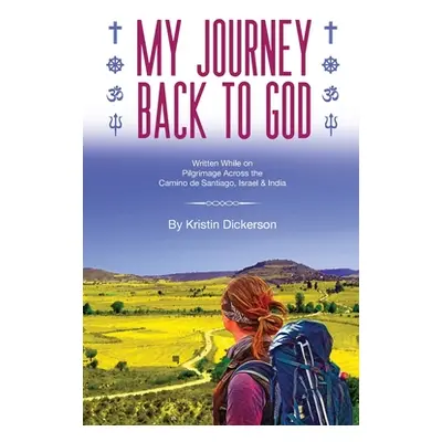 "My Journey Back To God Written while on pilgrimage across the Camino de Santiago, Israel and In