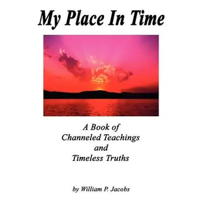 "My Place In Time - A Book of Channeled Teachings and Timeless Truths" - "" ("Jacobs William P."