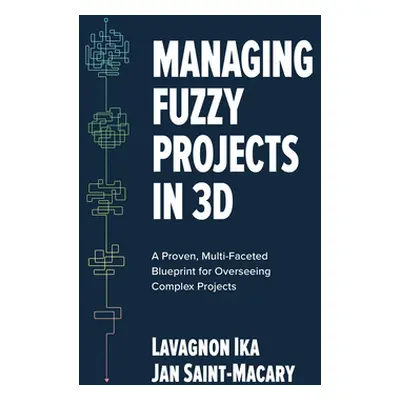 "Managing Fuzzy Projects in 3d: A Proven, Multi-Faceted Blueprint for Overseeing Complex Project