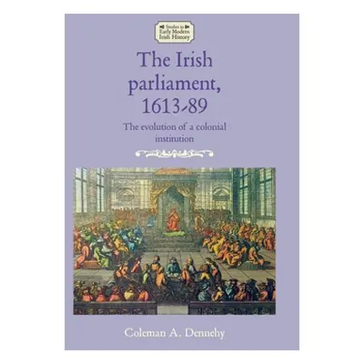 "The Irish Parliament, 1613-89: The Evolution of a Colonial Institution" - "" ("Dennehy Coleman 