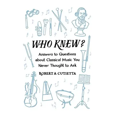 "Who Knew?: Answers to Questions about Classical Music You Never Thought to Ask" - "" ("Cutietta