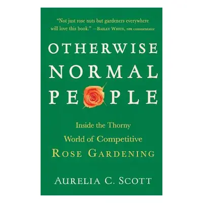 "Otherwise Normal People: Inside the Thorny World of Competitive Rose Gardening" - "" ("Scott Au