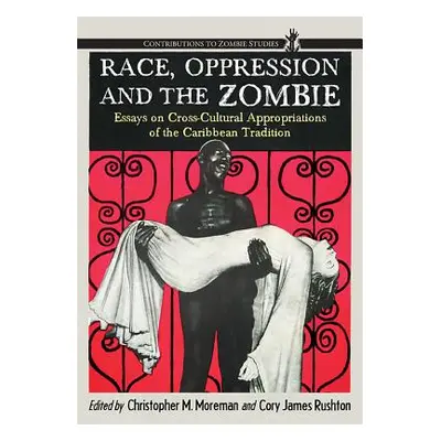 "Race, Oppression and the Zombie: Essays on Cross-Cultural Appropriations of the Caribbean Tradi