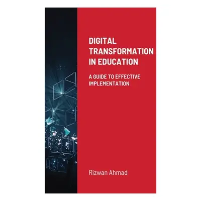 "Digital Transformation In Education: A Guide To Effective Implementation" - "" ("Ahmad Rizwan")